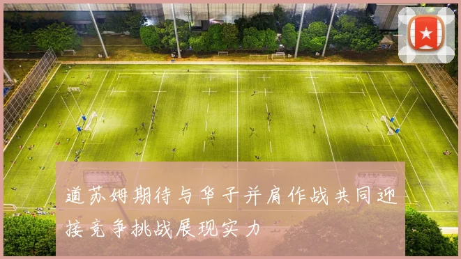 道苏姆期待与华子并肩作战共同迎接竞争挑战展现实力