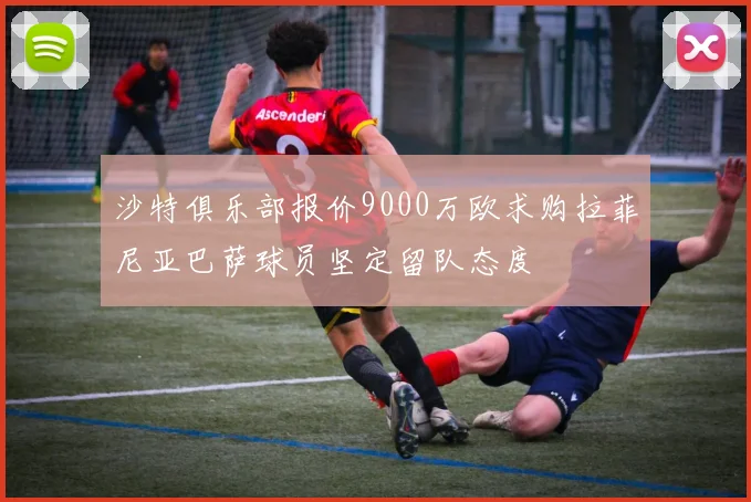 沙特俱乐部报价9000万欧求购拉菲尼亚巴萨球员坚定留队态度