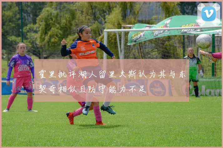 霍里批评湖人留里夫斯认为其与东契奇相似且防守能力不足