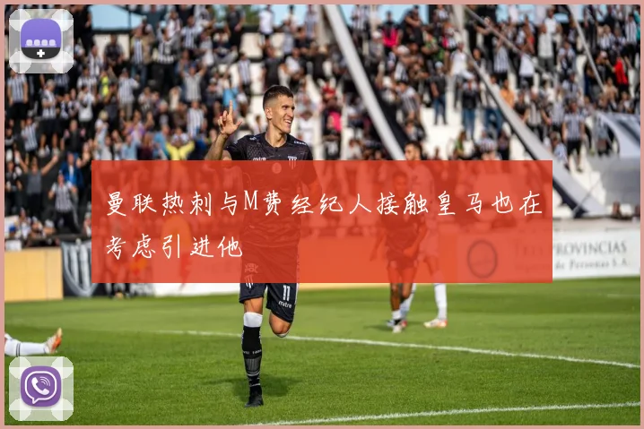 曼联热刺与M费经纪人接触皇马也在考虑引进他