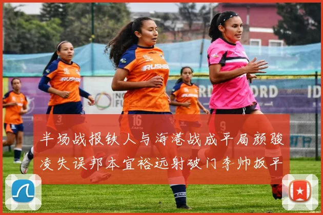 半场战报铁人与海港战成平局颜骏凌失误邦本宜裕远射破门李帅扳平