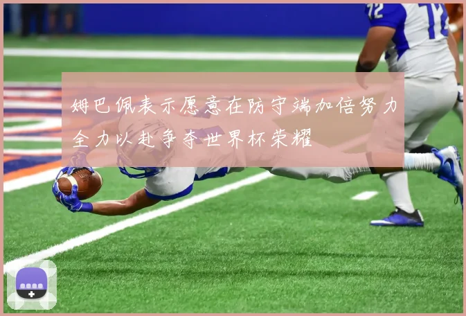 姆巴佩表示愿意在防守端加倍努力全力以赴争夺世界杯荣耀