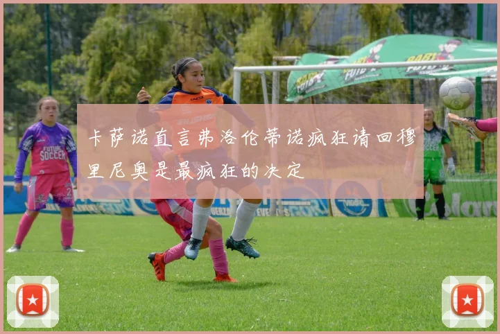 卡萨诺直言弗洛伦蒂诺疯狂请回穆里尼奥是最疯狂的决定