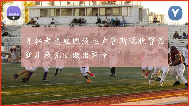 开拓者总经理谈比卢普斯现状暂无新进展无法做出评论