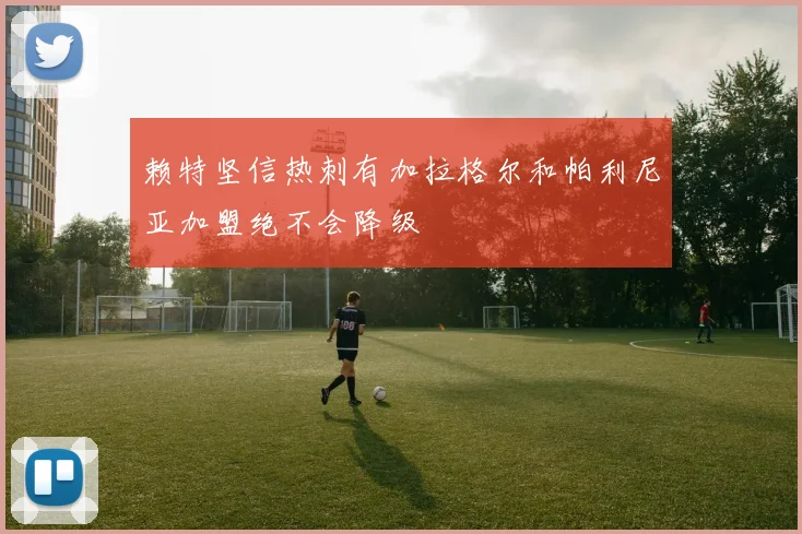赖特坚信热刺有加拉格尔和帕利尼亚加盟绝不会降级