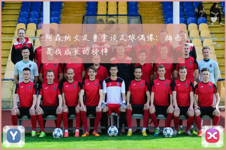 阿森纳女足鲁索谈足球偶像：梅西是我成长的榜样